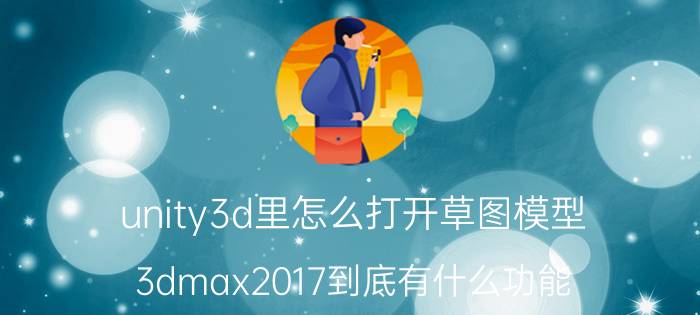 unity3d里怎么打开草图模型 3dmax2017到底有什么功能？